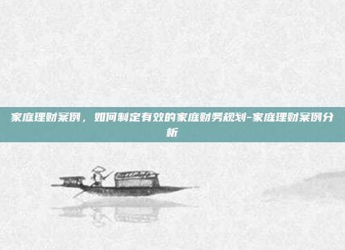 家庭理财案例,如何制定有效的家庭财务规划-家庭理财案例分析-第1张图片-欧易官网APP下载 家庭理财案例,如何制定有效的家庭财务规划-家庭理财案例分析-第1张图片-欧易官网APP下载