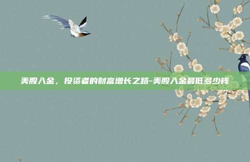 美股入金,投资者的财富增长之路-美股入金最低多少钱-第1张图片-欧易官网APP下载 美股入金,投资者的财富增长之路-美股入金最低多少钱-第1张图片-欧易官网APP下载