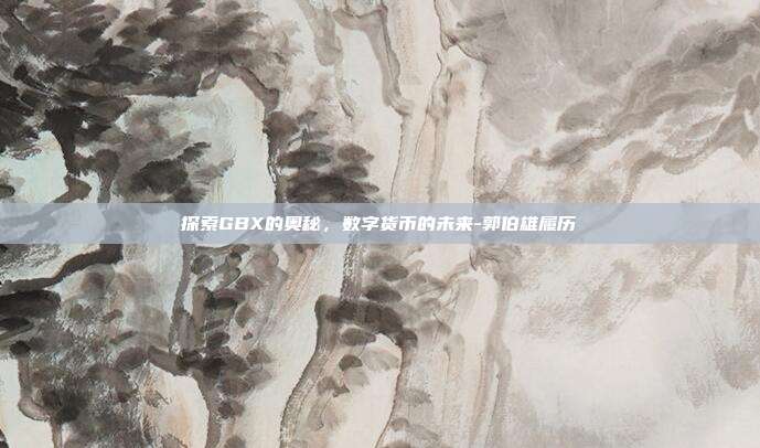 探索GBX的奥秘,数字货币的未来-郭伯雄履历-第1张图片-欧易官网APP下载 探索GBX的奥秘,数字货币的未来-郭伯雄履历-第1张图片-欧易官网APP下载