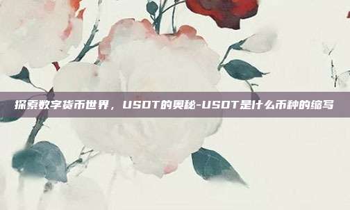 探索数字货币世界,USDT的奥秘-USDT是什么币种的缩写-第1张图片-欧易官网APP下载 探索数字货币世界,USDT的奥秘-USDT是什么币种的缩写-第1张图片-欧易官网APP下载
