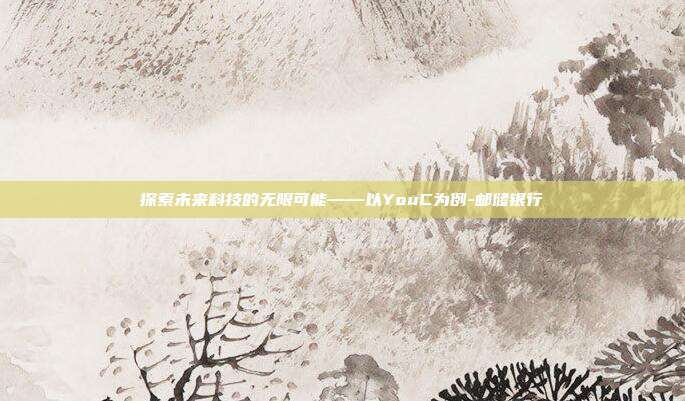 探索未来科技的无限可能——以YouC为例-邮储银行-第1张图片-欧易官网APP下载 探索未来科技的无限可能——以YouC为例-邮储银行-第1张图片-欧易官网APP下载