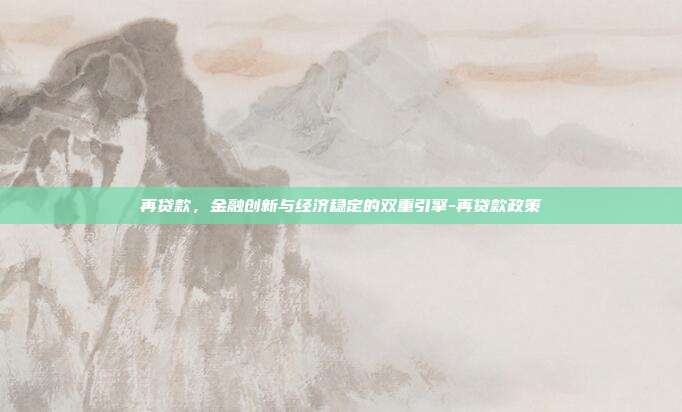 再贷款,金融创新与经济稳定的双重引擎-再贷款政策-第1张图片-欧易官网APP下载 再贷款,金融创新与经济稳定的双重引擎-再贷款政策-第1张图片-欧易官网APP下载