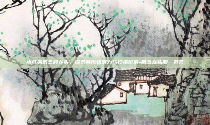 小红书概念股龙头,探索其市场潜力与投资价值-概念龙头股一览表-第1张图片-欧易官网APP下载 小红书概念股龙头,探索其市场潜力与投资价值-概念龙头股一览表-第1张图片-欧易官网APP下载