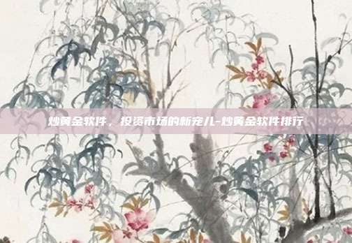 炒黄金软件,投资市场的新宠儿-炒黄金软件排行-第1张图片-欧易官网APP下载 炒黄金软件,投资市场的新宠儿-炒黄金软件排行-第1张图片-欧易官网APP下载