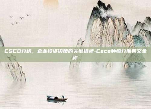 CSCO分析,企业投资决策的关键指标-Csco肿瘤分期英文全称-第1张图片-欧易官网APP下载 CSCO分析,企业投资决策的关键指标-Csco肿瘤分期英文全称-第1张图片-欧易官网APP下载