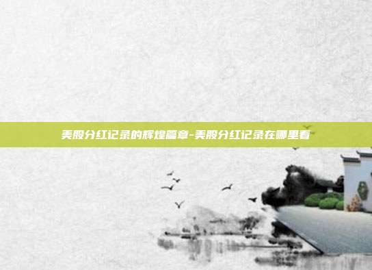 美股分红记录的辉煌篇章-美股分红记录在哪里看-第1张图片-欧易官网APP下载