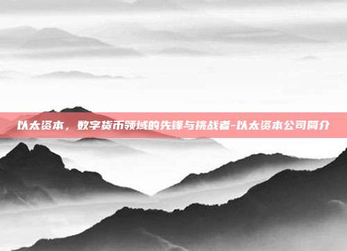 以太资本,数字货币领域的先锋与挑战者-以太资本公司简介-第1张图片-欧易官网APP下载 以太资本,数字货币领域的先锋与挑战者-以太资本公司简介-第1张图片-欧易官网APP下载