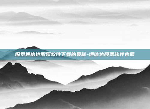 探索通信达股票软件下载的奥秘-通信达股票软件官网-第1张图片-欧易官网APP下载