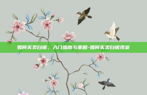 如何买卖白银，入门指南与策略-如何买卖白银现货-第1张图片-欧易官网APP下载
