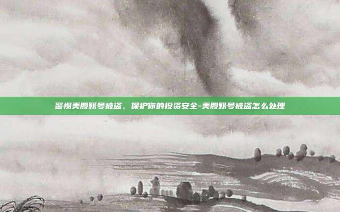 警惕美股账号被盗,保护你的投资安全-美股账号被盗怎么处理-第1张图片-欧易官网APP下载 警惕美股账号被盗,保护你的投资安全-美股账号被盗怎么处理-第1张图片-欧易官网APP下载