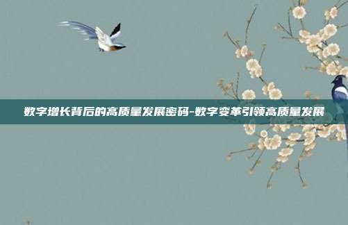 数字增长背后的高质量发展密码-数字变革引领高质量发展-第1张图片-欧易官网APP下载 数字增长背后的高质量发展密码-数字变革引领高质量发展-第1张图片-欧易官网APP下载