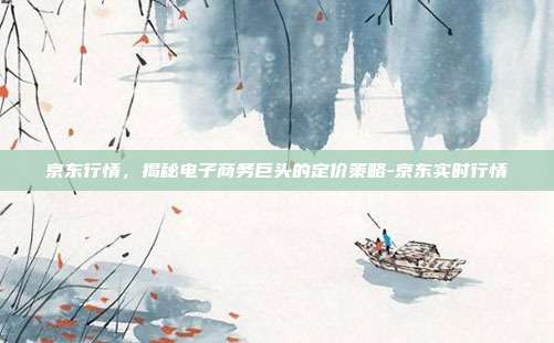 京东行情,揭秘电子商务巨头的定价策略-京东实时行情-第1张图片-欧易官网APP下载 京东行情,揭秘电子商务巨头的定价策略-京东实时行情-第1张图片-欧易官网APP下载