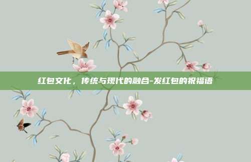 红包文化,传统与现代的融合-发红包的祝福语-第1张图片-欧易官网APP下载 红包文化,传统与现代的融合-发红包的祝福语-第1张图片-欧易官网APP下载
