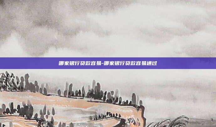 哪家银行贷款容易-哪家银行贷款容易通过-第1张图片-欧易官网APP下载
