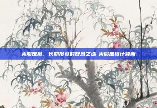 美股定投，长期投资的智慧之选-美股定投计算器-第1张图片-欧易官网APP下载