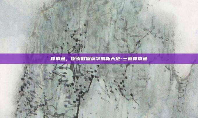 样本通，探索数据科学的新天地-三菱样本通-第1张图片-欧易官网APP下载