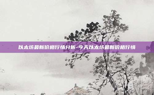 以太坊最新价格行情分析-今天以太坊最新价格行情-第1张图片-欧易官网APP下载
