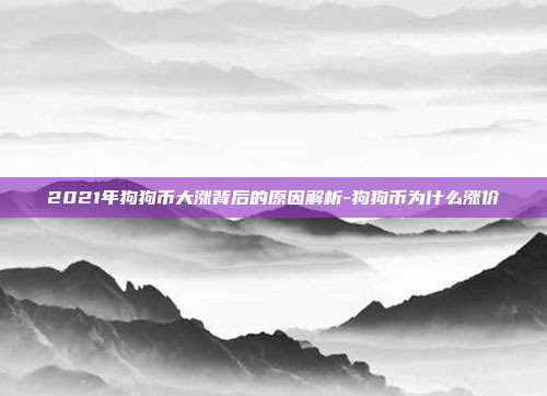 2021年狗狗币大涨背后的原因解析-狗狗币为什么涨价-第1张图片-欧易官网APP下载 2021年狗狗币大涨背后的原因解析-狗狗币为什么涨价-第1张图片-欧易官网APP下载