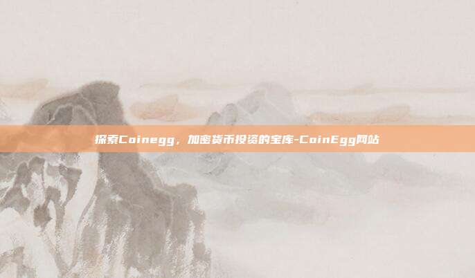 探索Coinegg,加密货币投资的宝库-CoinEgg网站-第1张图片-欧易官网APP下载 探索Coinegg,加密货币投资的宝库-CoinEgg网站-第1张图片-欧易官网APP下载