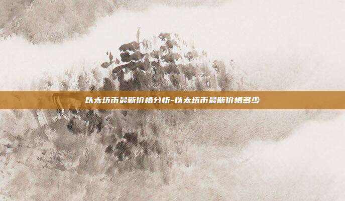以太坊币最新价格分析-以太坊币最新价格多少-第1张图片-欧易官网APP下载