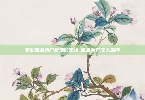 掌握基金账户管理的艺术-基金账户怎么查询-第1张图片-欧易官网APP下载