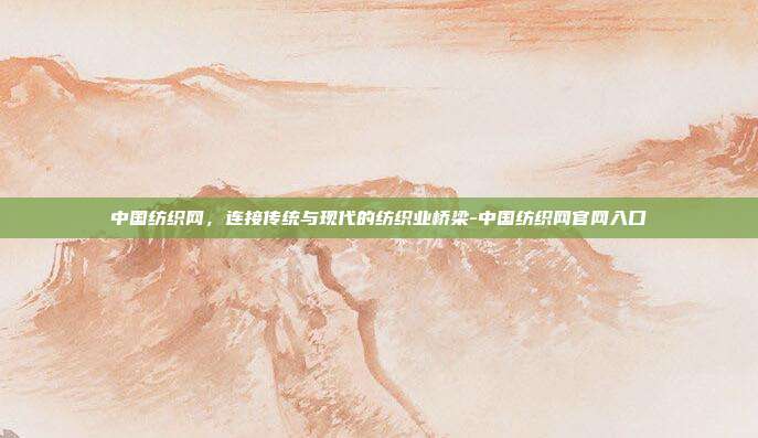 中国纺织网，连接传统与现代的纺织业桥梁-中国纺织网官网入口-第1张图片-欧易官网APP下载