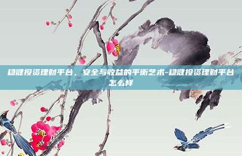 稳健投资理财平台,安全与收益的平衡艺术-稳健投资理财平台怎么样-第1张图片-欧易官网APP下载 稳健投资理财平台,安全与收益的平衡艺术-稳健投资理财平台怎么样-第1张图片-欧易官网APP下载