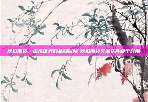 模拟期货，虚拟世界的金融冒险-模拟期货交易软件哪个好用-第1张图片-欧易官网APP下载