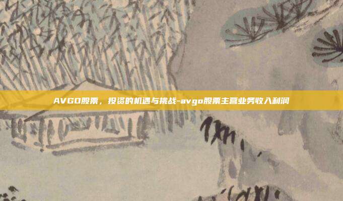 AVGO股票,投资的机遇与挑战-avgo股票主营业务收入利润-第1张图片-欧易官网APP下载 AVGO股票,投资的机遇与挑战-avgo股票主营业务收入利润-第1张图片-欧易官网APP下载