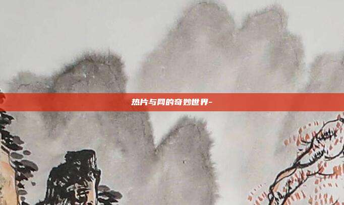 热片与网的奇妙世界--第1张图片-欧易官网APP下载