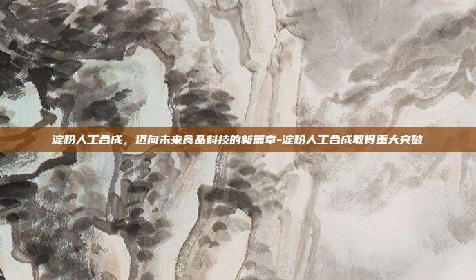 淀粉人工合成,迈向未来食品科技的新篇章-淀粉人工合成取得重大突破-第1张图片-欧易官网APP下载 淀粉人工合成,迈向未来食品科技的新篇章-淀粉人工合成取得重大突破-第1张图片-欧易官网APP下载