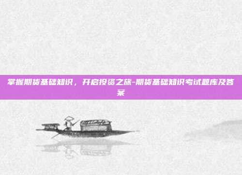 掌握期货基础知识,开启投资之旅-期货基础知识考试题库及答案-第1张图片-欧易官网APP下载 掌握期货基础知识,开启投资之旅-期货基础知识考试题库及答案-第1张图片-欧易官网APP下载