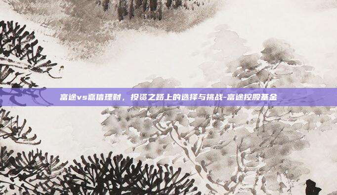 富途vs嘉信理财,投资之路上的选择与挑战-富途控股基金-第1张图片-欧易官网APP下载 富途vs嘉信理财,投资之路上的选择与挑战-富途控股基金-第1张图片-欧易官网APP下载