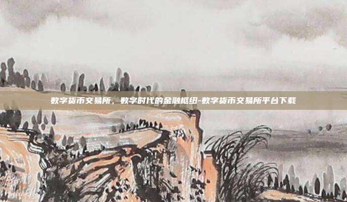 数字货币交易所,数字时代的金融枢纽-数字货币交易所平台下载-第1张图片-欧易官网APP下载 数字货币交易所,数字时代的金融枢纽-数字货币交易所平台下载-第1张图片-欧易官网APP下载