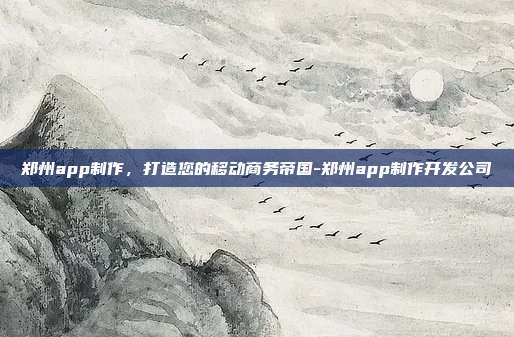 郑州app制作,打造您的移动商务帝国-郑州app制作开发公司-第1张图片-欧易官网APP下载 郑州app制作,打造您的移动商务帝国-郑州app制作开发公司-第1张图片-欧易官网APP下载