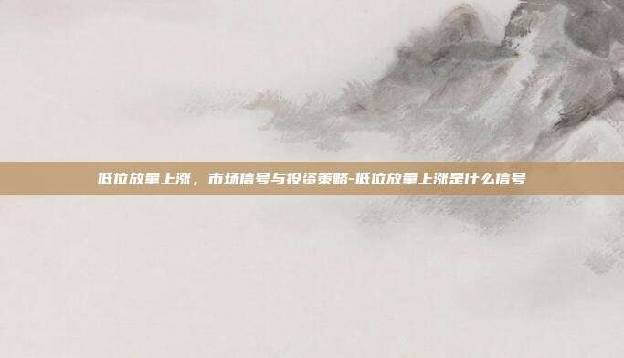 低位放量上涨,市场信号与投资策略-低位放量上涨是什么信号-第1张图片-欧易官网APP下载 低位放量上涨,市场信号与投资策略-低位放量上涨是什么信号-第1张图片-欧易官网APP下载