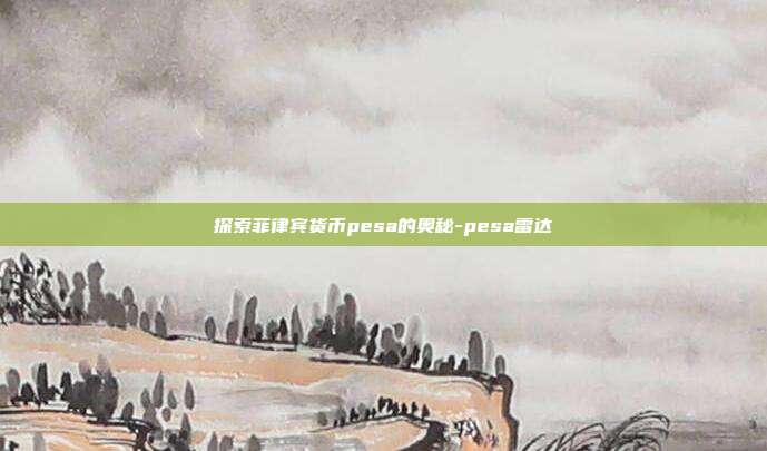 探索菲律宾货币pesa的奥秘-pesa雷达-第1张图片-欧易官网APP下载 探索菲律宾货币pesa的奥秘-pesa雷达-第1张图片-欧易官网APP下载