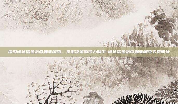 探索通达信金融终端电脑版，投资决策的得力助手-通达信金融终端电脑版下载网址-第1张图片-欧易官网APP下载