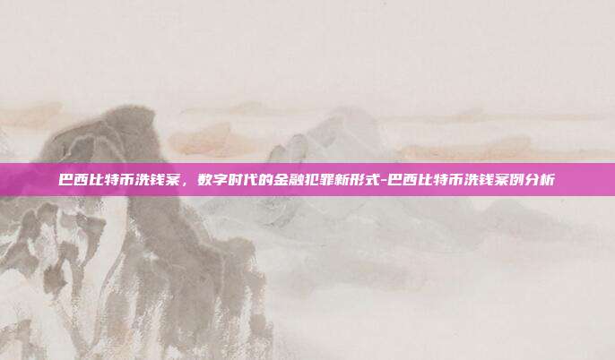 巴西比特币洗钱案，数字时代的金融犯罪新形式-巴西比特币洗钱案例分析-第1张图片-欧易官网APP下载