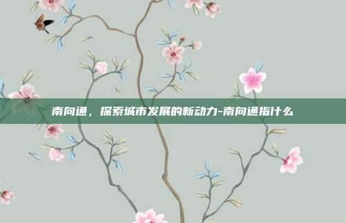 南向通，探索城市发展的新动力-南向通指什么-第1张图片-欧易官网APP下载