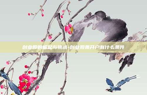 创业股的崛起与挑战-创业股票开户有什么条件-第1张图片-欧易官网APP下载 创业股的崛起与挑战-创业股票开户有什么条件-第1张图片-欧易官网APP下载