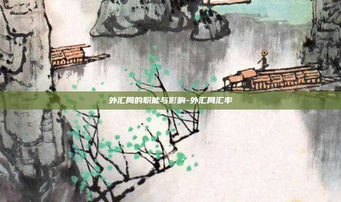 外汇局的职能与影响-外汇局汇率-第1张图片-欧易官网APP下载 外汇局的职能与影响-外汇局汇率-第1张图片-欧易官网APP下载
