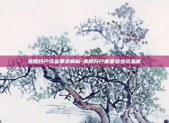 美股开户资金要求解析-美股开户需要多少资金呢-第1张图片-欧易官网APP下载