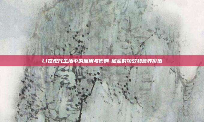 LI在现代生活中的应用与影响-榴莲的功效和营养价值-第1张图片-欧易官网APP下载 LI在现代生活中的应用与影响-榴莲的功效和营养价值-第1张图片-欧易官网APP下载