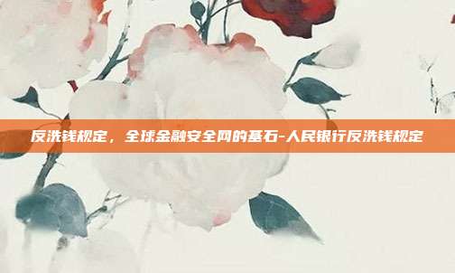 反洗钱规定，全球金融安全网的基石-人民银行反洗钱规定-第1张图片-欧易官网APP下载
