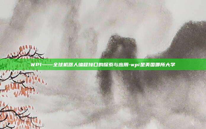 WPI——全球机器人编程接口的探索与应用-wpi是美国哪所大学-第1张图片-欧易官网APP下载