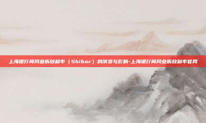 上海银行间同业拆放利率(Shibor)的演变与影响-上海银行间同业拆放利率官网-第1张图片-欧易官网APP下载 上海银行间同业拆放利率(Shibor)的演变与影响-上海银行间同业拆放利率官网-第1张图片-欧易官网APP下载
