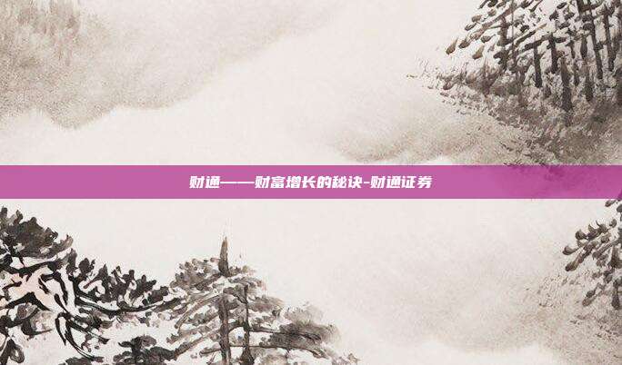 财通——财富增长的秘诀-财通证券-第1张图片-欧易官网APP下载