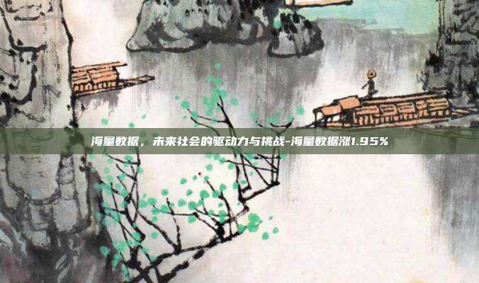 海量数据，未来社会的驱动力与挑战-海量数据涨1.95%-第1张图片-欧易官网APP下载