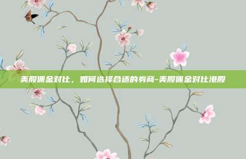 美股佣金对比，如何选择合适的券商-美股佣金对比港股-第1张图片-欧易官网APP下载